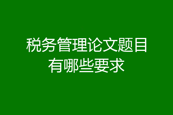 税务管理论文题目有哪些要求