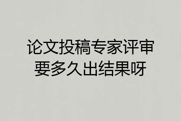 论文投稿专家评审要多久出结果呀
