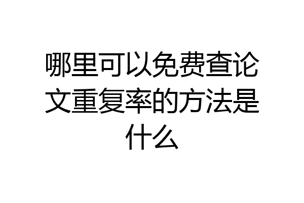 哪里可以免费查论文重复率的方法是什么