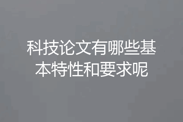 科技论文有哪些基本特性和要求呢