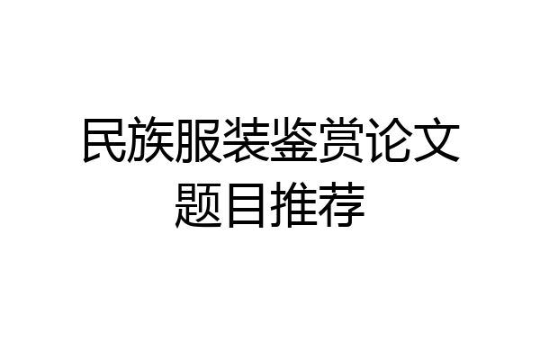 民族服装鉴赏论文题目推荐