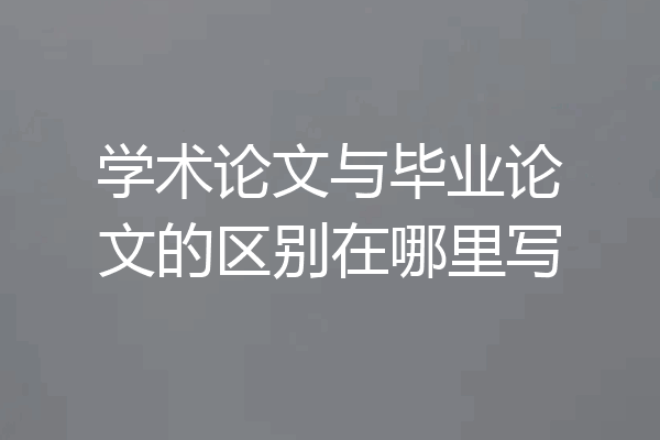 学术论文与毕业论文的区别在哪里写
