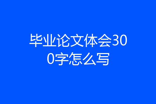 毕业论文体会300字怎么写