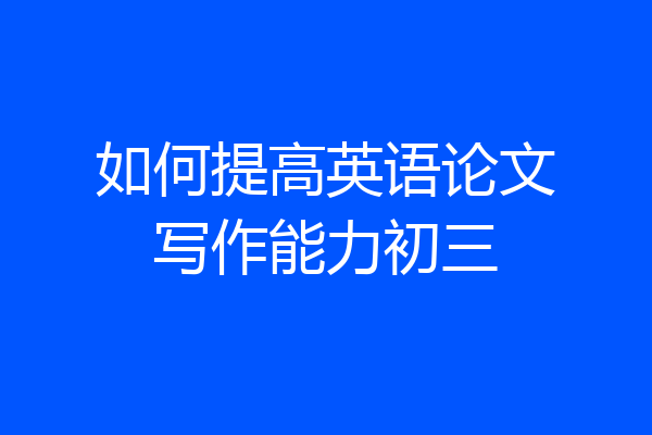 如何提高英语论文写作能力初三