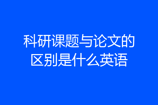 科研课题与论文的区别是什么英语