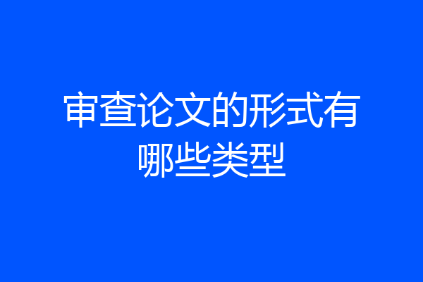 审查论文的形式有哪些类型
