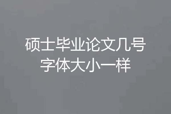 硕士毕业论文几号字体大小一样