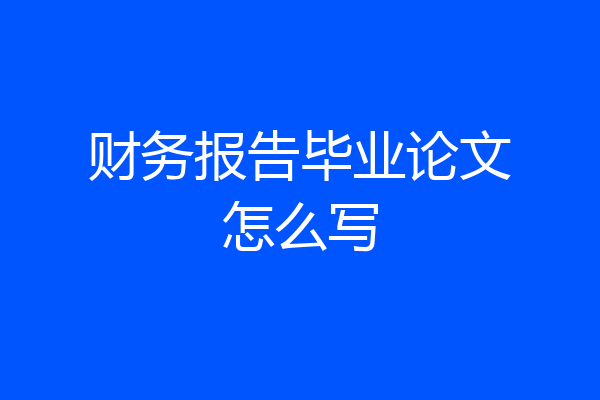 财务报告毕业论文怎么写