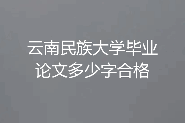 云南民族大学毕业论文多少字合格