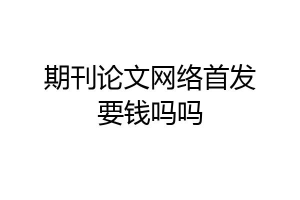 期刊论文网络首发要钱吗吗