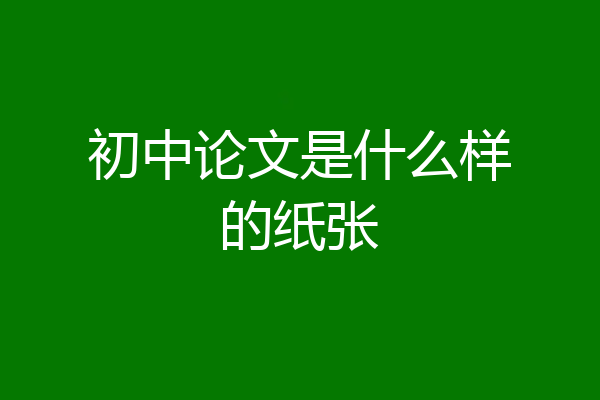 初中论文是什么样的纸张