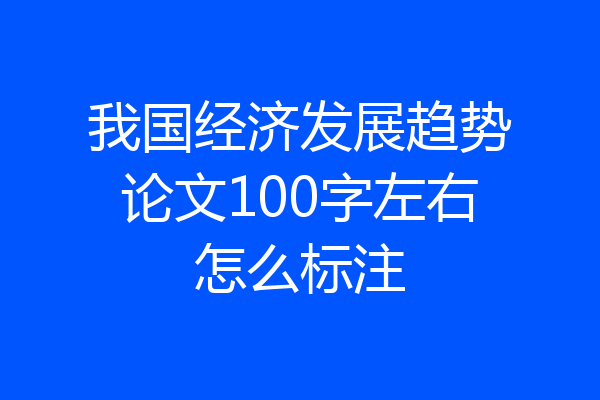 我国经济发展趋势论文100字左右怎么标注