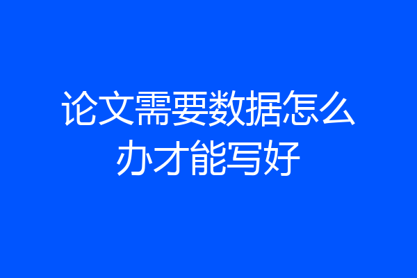 论文需要数据怎么办才能写好