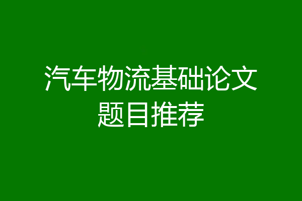 汽车物流基础论文题目推荐