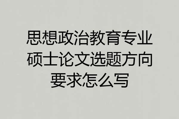 思想政治教育专业硕士论文选题方向要求怎么写