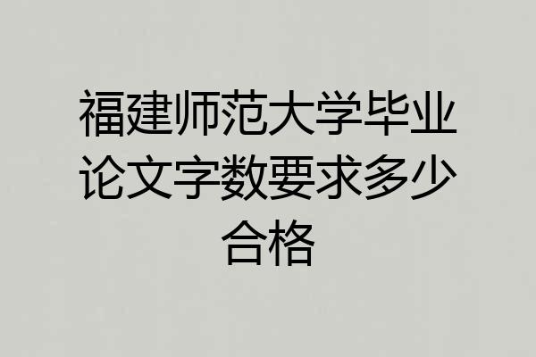 福建师范大学毕业论文字数要求多少合格
