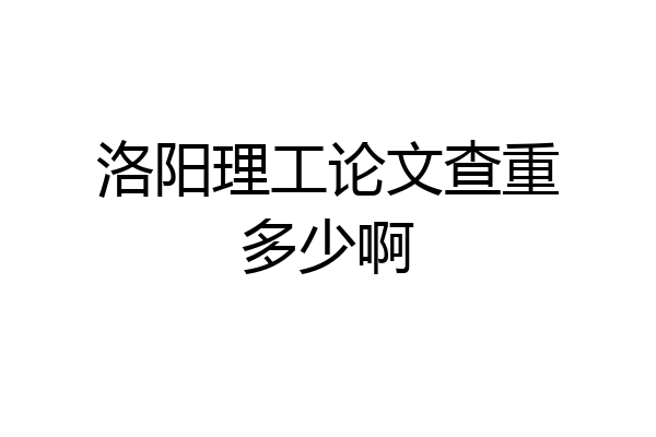 洛阳理工论文查重多少啊