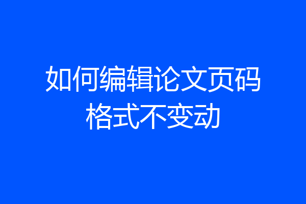 如何编辑论文页码格式不变动