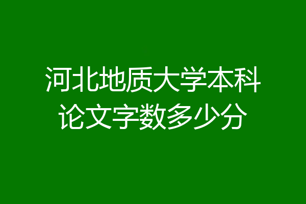 河北地质大学本科论文字数多少分