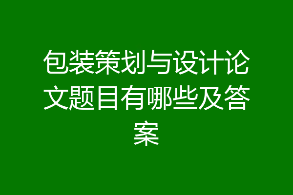 包装策划与设计论文题目有哪些及答案