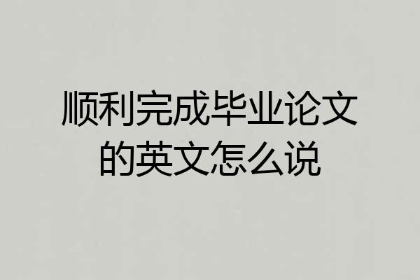 顺利完成毕业论文的英文怎么说