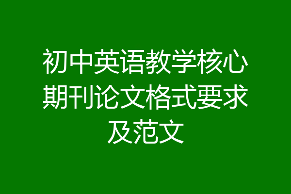 初中英语教学核心期刊论文格式要求及范文