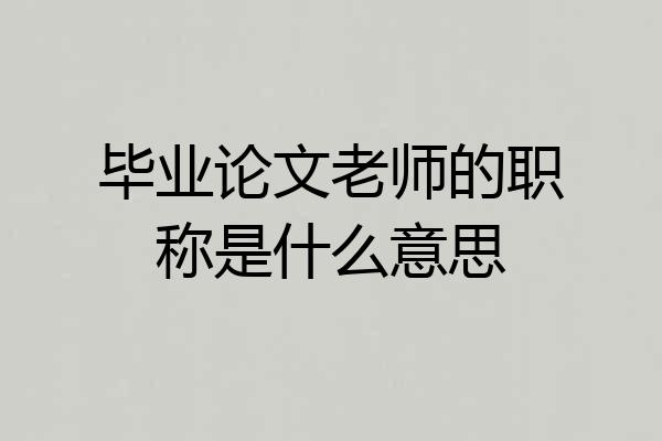 毕业论文老师的职称是什么意思