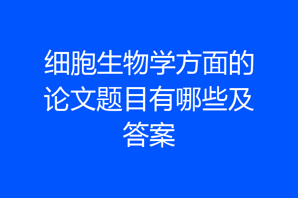 细胞生物学方面的论文题目有哪些及答案