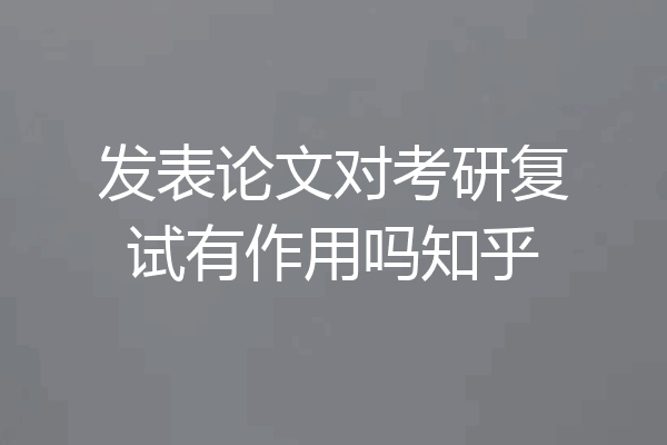发表论文对考研复试有作用吗知乎