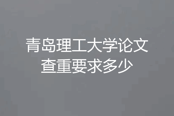 青岛理工大学论文查重要求多少