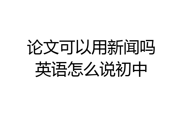 论文可以用新闻吗英语怎么说初中