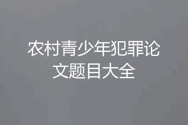 农村青少年犯罪论文题目大全