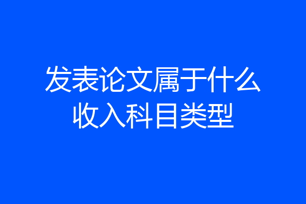发表论文属于什么收入科目类型