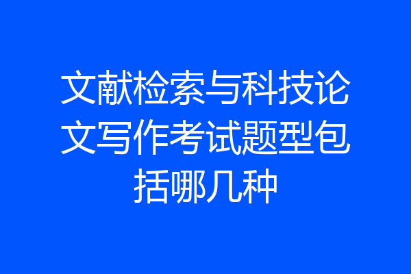 文献检索与科技论文写作考试题型包括哪几种
