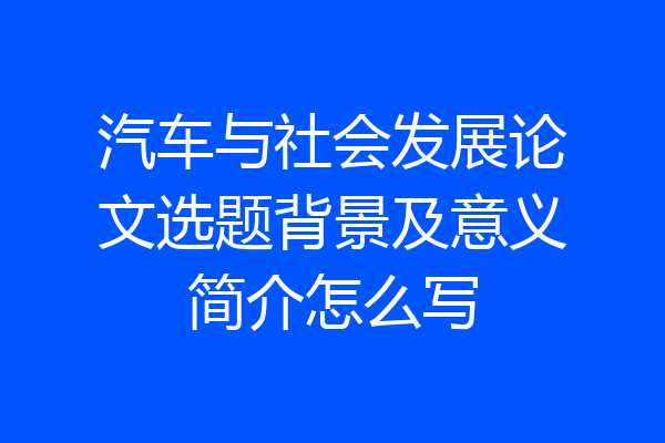 汽车与社会发展论文选题背景及意义简介怎么写