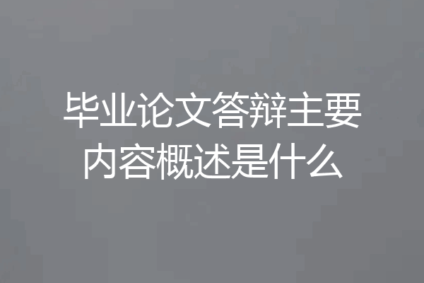 毕业论文答辩主要内容概述是什么