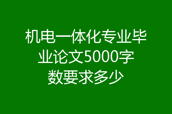 机电一体化专业毕业论文5000字数要求多少