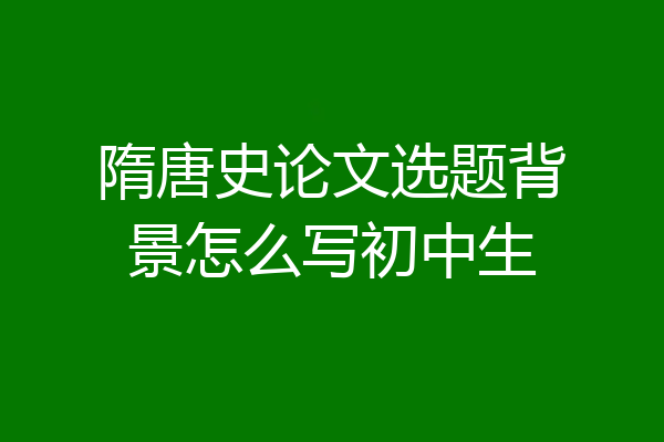 隋唐史论文选题背景怎么写初中生