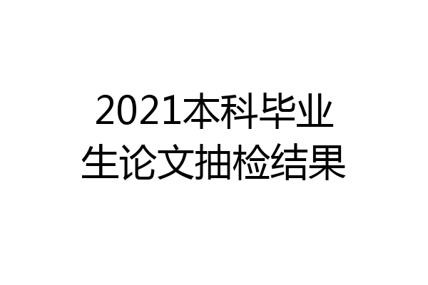 2021本科毕业生论文抽检结果
