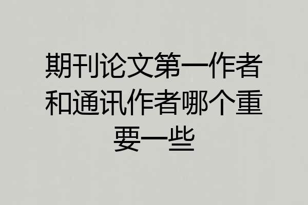 期刊论文第一作者和通讯作者哪个重要一些