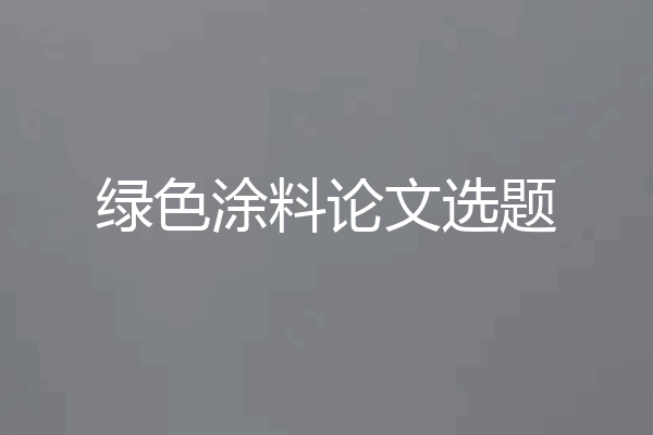 绿色涂料论文选题