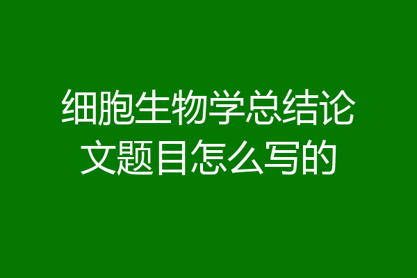 细胞生物学总结论文题目怎么写的