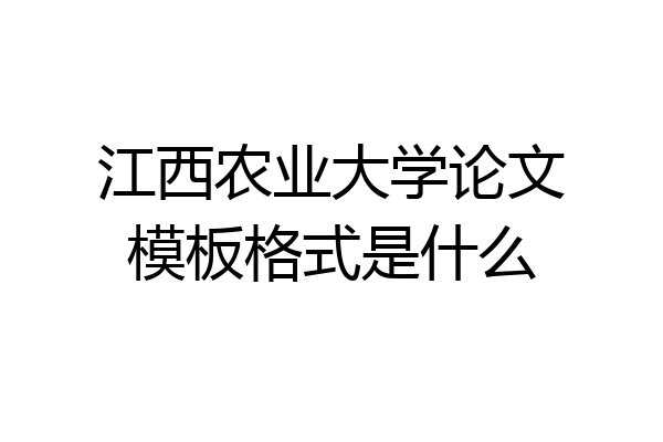 江西农业大学论文模板格式是什么