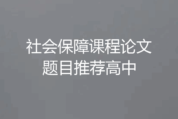 社会保障课程论文题目推荐高中
