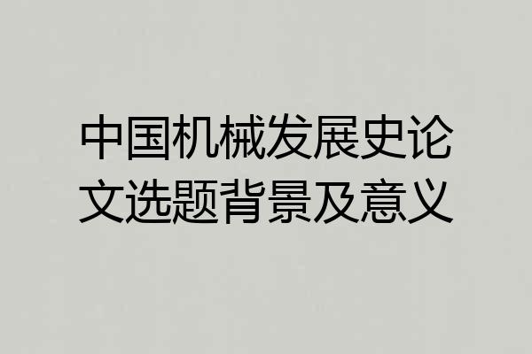 中国机械发展史论文选题背景及意义