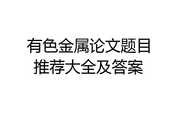 有色金属论文题目推荐大全及答案