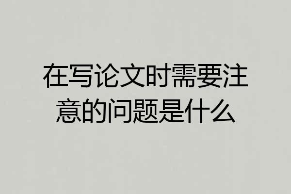 在写论文时需要注意的问题是什么