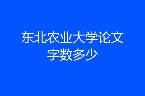 东北农业大学论文字数多少