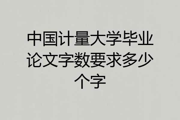 中国计量大学毕业论文字数要求多少个字