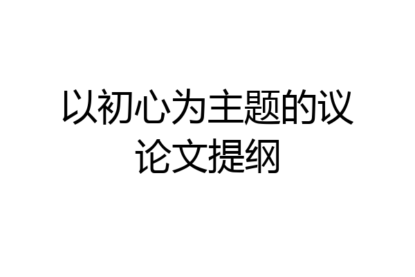 以初心为主题的议论文提纲